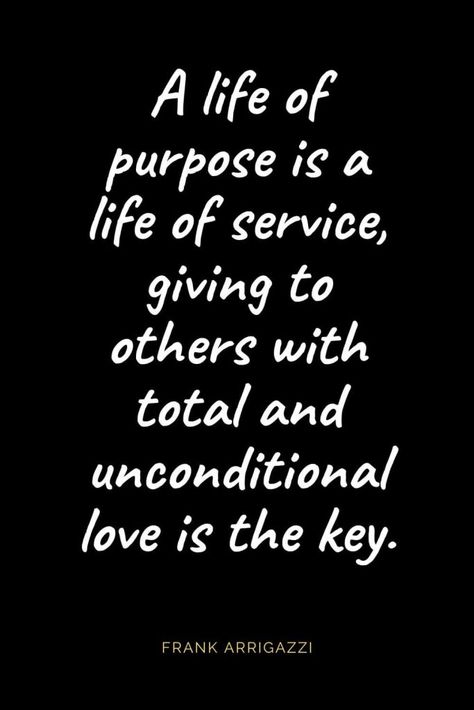 Christian Quotes about Love (16): A life of purpose is a life of service, giving to others with total and unconditional love is the key. Frank Arrigazzi Quotes About Showing Love To Others, Quotes For Giving To Others, Mission Quotes Inspiration, Quotes About Impacting Others Life, Give To Others Quotes, Quotes About Encouraging Others, Quotes About Loving Others, Gods Purpose Quotes Life, Service Of Others Quotes