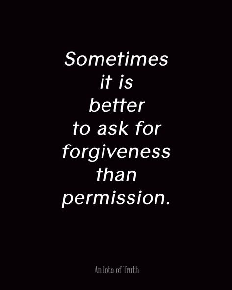 Sometimes it is better to ask for forgiveness than permission. Asking For Forgiveness Quotes, Ask For Forgiveness, Asking For Forgiveness, Wit And Wisdom, Motivational Wallpaper, Life Changing Quotes, Words Worth, Amazing Quotes, Sign Quotes