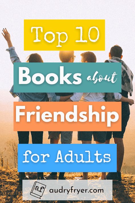 Top 10 Books About Friendship for Adults - Audry Fryer Books About Making Friends, Books For Friendship, Novels To Gift Your Best Friend, Books About Being A Good Friend, Novels About Friendship, Books About Friendship, List Of Books, Mother Daughter Relationships, About Friendship