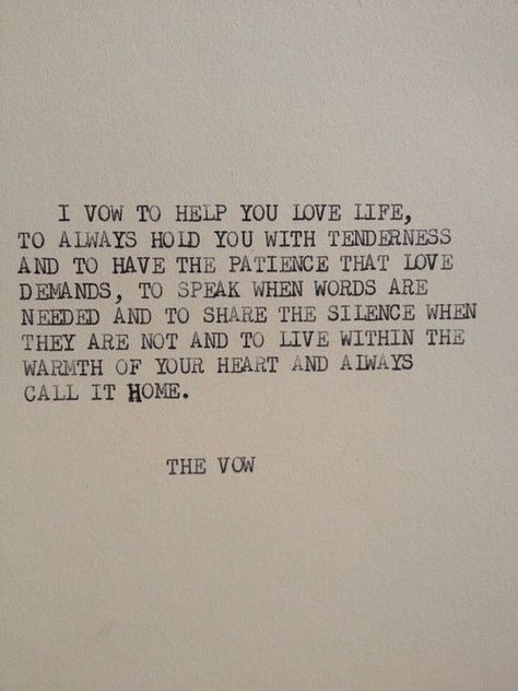 I vow to help you love life, to always hold you with tenderness and to have the patience that love demands, to speak when words are needed and to share silence when they are not, and to live within the warmth of your heart and always call it home. Movie Romantic, Sweets Ideas, Wedding Vows To Husband, Typewriter Quotes, Quotes Movie, Fina Ord, Ideas Quotes, Love Is, Find You