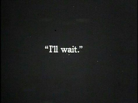 I'll be right here waiting for your return. No one will take your place I'll Wait, The Words, A Black, White, Black