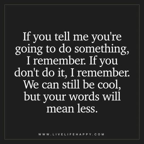 If you tell me you're going to do something, I remember. If you don't do it, I remember. We can still be cool, but your words will mean less. Keep Your Word Quotes, Your Word Quotes, Keeping Your Word Quotes, Keep Your Word, Promise Quotes, Chance Quotes, Words Mean Nothing, Live Life Happy, Word Quotes