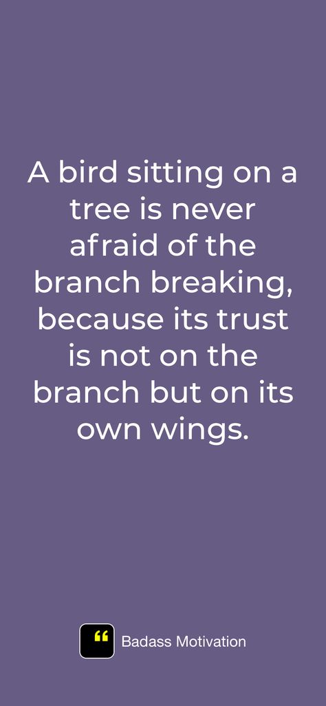 A bird sitting on a tree is never afraid of the branch breaking, because its trust is not on the branch but on its own wings.

Badass motivation: https://apps.apple.com/app/id1586101858 Bird On A Branch, Bird Sitting, A Tree, Words Of Wisdom, Vision Board, Quotes, Quick Saves