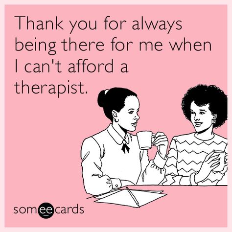 Thank you for always being there for me when I can't afford a therapist. | Friendship Ecard Thank You Memes, Funny Relationship Ecards, Funny Relationship Quotes, Friendship Humor, Friendship Quotes Funny, Relationship Memes, Funny Relationship, E Card, Work Humor