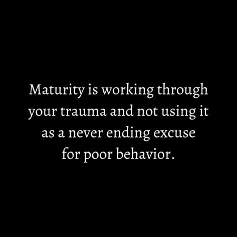 Maturity is working through your trauma and not using it as a never ending excuse for poor behavior. Maladaptive Behavior Quotes, Weird Behavior Quotes, People Who Make Excuses Quotes, Spiritual Maturity Quotes, Change Your Mind Quotes, Boundary Quotes, Your Mind Quotes, Faded Quotes, Excuses Quotes