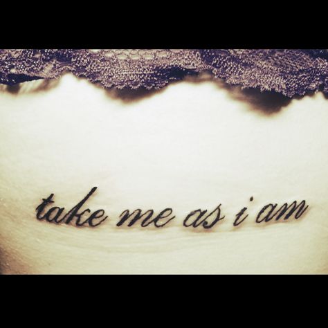 I am who I am, take it or leave it. "take me as i am" rib tattoo Take It Or Leave It, Real Tattoo, Rib Tattoo, Mini Tattoos, Real Quotes, Future Tattoos, I Tattoo, Tattoo Quotes, Tatting