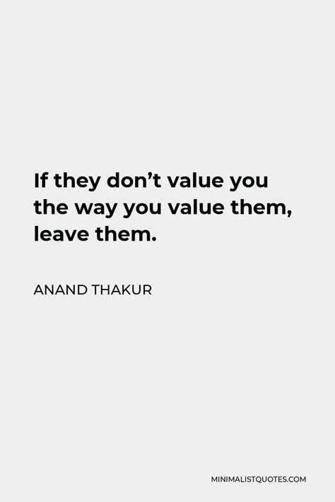 Anand Thakur Quote: If they don't value you the way you value them, leave them. People Dont Value You, People Who Don't Value You Quotes, Leave People Who Dont Value You, Woman Value Quote, Dont Value You Quotes, People Dont Value You Quotes, Quote About People Who Dont Value You, Quotes About Value Of People, No Value Quotes