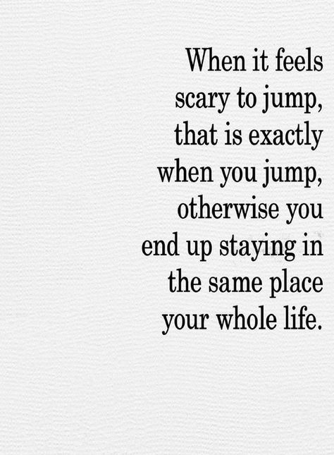 Inspirational Quotes When it feels scary to jump that is exactly when you jump, Otherwise you end up staying in the same place your whole life. When It’s Scary To Jump, Staying In The Same Place Quotes, Get Out Of Your Way Quotes, When Its Scary To Jump, Not In A Good Place Quotes, End Of Year Inspiration Quotes, When It Feels Like Too Much Quotes, When It Feels Scary To Jump Quotes, When It Feels Scary To Jump