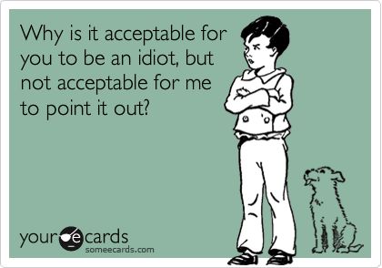 Funny Workplace Ecard: Why is it acceptable for you to be an idiot, but not acceptable for me to point it out? Humor Grafico, Clipuri Video, E Card, Intj, Ecards Funny, Someecards, Bones Funny, The Words, Great Quotes