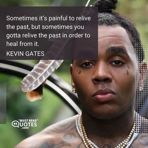 Sometimes it’s painful to relive the past, but sometimes you gotta relive the past in order to heal from it. —Kevin Gates Kevin Gates Lyric Tattoos, Kevin Gates Songs, Kevin Gates Lyrics, Kevin Gates Wallpaper, Kevin Gates Quotes, Lyric Tattoos, Kevin Gates, Talk Quotes, Lyrics Quotes