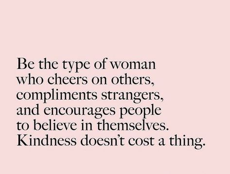 Be the type of woman who cheers on others, compliments strangers, and encourages people to believe in themselves. Kindness doesn't cost a thing. Give Compliments, Encourage Others, Now Quotes, Positive Self Affirmations, Daily Inspiration Quotes, Reminder Quotes, Be Nice, A Quote, Empowering Quotes