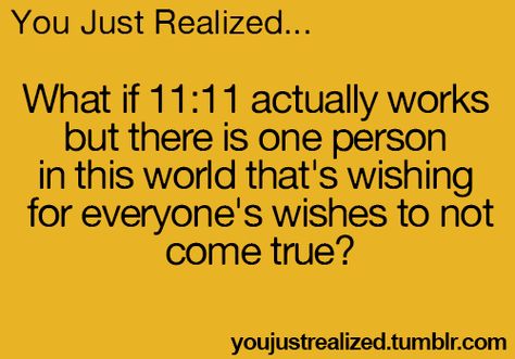 You Just Realized... What if 11:11 actually works but there is one person in this world that's wishing for everyone's wishes to not come true. ✰ You Just Realized, Relatable Teenager Posts, Funny Tumblr, Teen Posts, Teenager Quotes, Teen Quotes, Funny Tumblr Posts, Teenager Posts Funny, Plot Twist