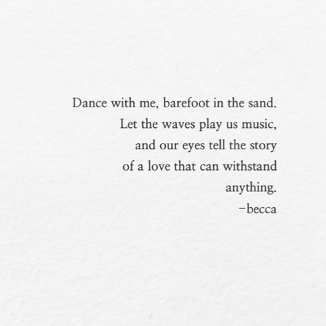 "Dance with me barefoot, in the sand. Let the waves play us music, and our eyes tell a story of a love, that can withstand anything." Beautiful, romantic love poem written by Becca Poems About Eyes, Dance Love Quotes, Waves Poem, Person Reading, Romantic Love Poems, Sand Quotes, Romantic Dance, Lovely Person, My Motivation