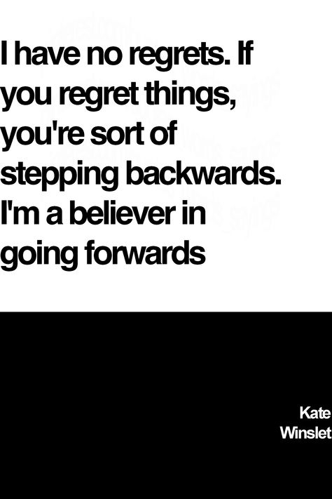 Kate Winslet's famous regrets quote: I have no regrets. If you regret things, you're sort of stepping backwards. I'm a believer in going forwards #regretsquotes #katewinsletquotes #katewinsletsayings #katewinsletwords #katewinslet I Have No Regrets Quotes, No Regrets Quotes, Regrets Quotes, Regret Quotes, Famous Sayings, Quotes Wise Words, Growth Motivation, Personal Growth Motivation, No Regrets