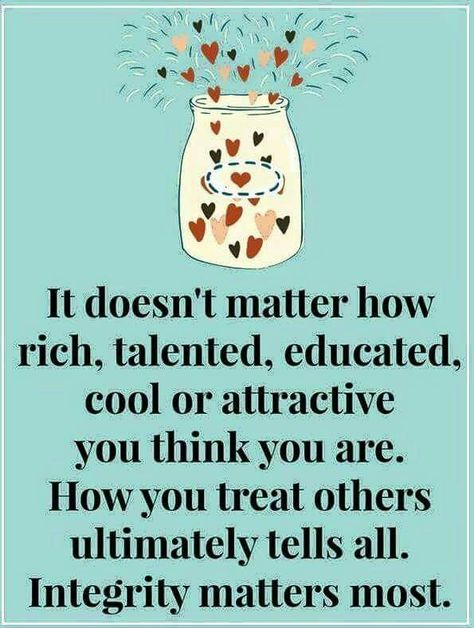 It doesn't matter how rich, talented, educated, cool or attractive you think you are. How you treat others ultimately tells all. Integrity matters most. Matter Quotes, Myself Essay, Words Matter, What Matters Most, Positive Words, Quotable Quotes, Quotes For Kids, Quote Posters, A Quote