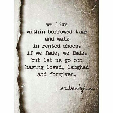 We live within borrowed time and walk in rented shoes. If we fade, we fade. But let us go out having loved, laughed, and forgiven. Borrowed Time Quotes, Borrowed Time, Time Quotes, Quotable Quotes, A Quote, Poetry Quotes, Note To Self, The Words, Great Quotes