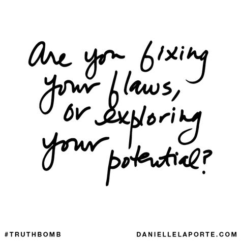 Are you fixing your flaws, or exploring your potential? Your inbox wants @DanielleLaPorte's #Truthbombs. Get some: http://www.daniellelaporte.com/truthbomb/ Danielle Laporte Quotes, Fire And Desire, Danielle Laporte, The Desire Map, Life Learning, White Hot, Note To Self, Thoughts Quotes, Inspire Me