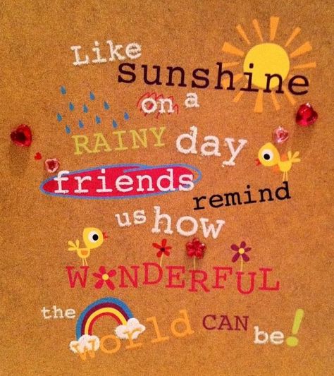 like sunshine on a rainy day, friends remind us how wonderful the world can be! Sunshine On A Rainy Day, Birthday Wishes For Myself, On A Rainy Day, A Rainy Day, Rainy Days, Rainy Day, Birthday Wishes, Wall Signs, Collage