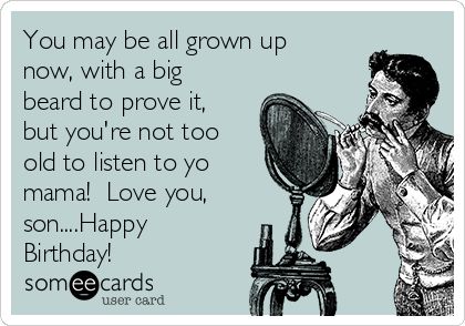 You may be all grown up now, with a big beard to prove it, but you're not too old to listen to yo mama! Love you, son....Happy Birthday! Grown Son Birthday Quotes From Mom, Happy 21st Birthday Son, Birthday Quotes For Son, Happy Birthday Son Images, Quotes For Son, Big Beard, Son Birthday Quotes, Husband Birthday Quotes, Humor Birthday