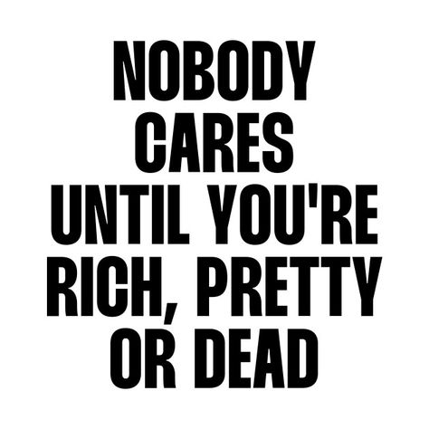 Nobody cares until you're rich pretty quote by paigaam Nobody Cares About You Until Youre Rich, Choose Who Choose You Quotes, Nobody Cares About You, Quotes About Being Pretty, Be The Best Quotes, Nobody Cares About You Quotes, Nobody Cares Quotes, My Man Quotes, Shirt With Quotes