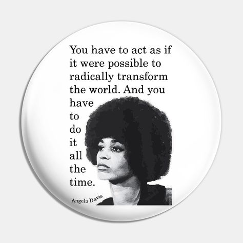 "You have to act as if it were possible to radically transform the world. And you have to do it all the time." Angela Davis quote. -- Choose from our vast selection of pins to match with your desired size to make the perfect custom pin. Pick your favorite: Movies, TV Shows, Art, and so much more! Available in small and large. Perfect to wear or to decorate your bag or backpack with. Angela Davis Black Panther, Angela Davis Quotes, Act As If, Angela Davis, Classroom Posters, Black Panther, Custom Pins, Panther, Do It