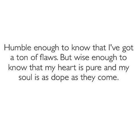 Humble enough to know that I've got a ton of flaws. But wise enough to know they my heart is pure and my soul is as dope as they come. Good Quotes, Fina Ord, Under Your Spell, Life Quotes Love, The Words, Great Quotes, True Quotes, Positive Affirmations, Words Quotes