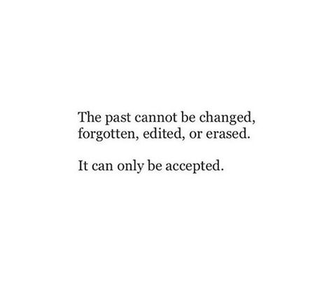 the past cannot be changed, forgotten, edited or erased, it can only be accepted Forget The Past Quotes, Acceptance Quotes, Past Quotes, Forgotten Quotes, New Americana, The Notebook Quotes, Quote Images, Forgetting The Past, Go For It Quotes