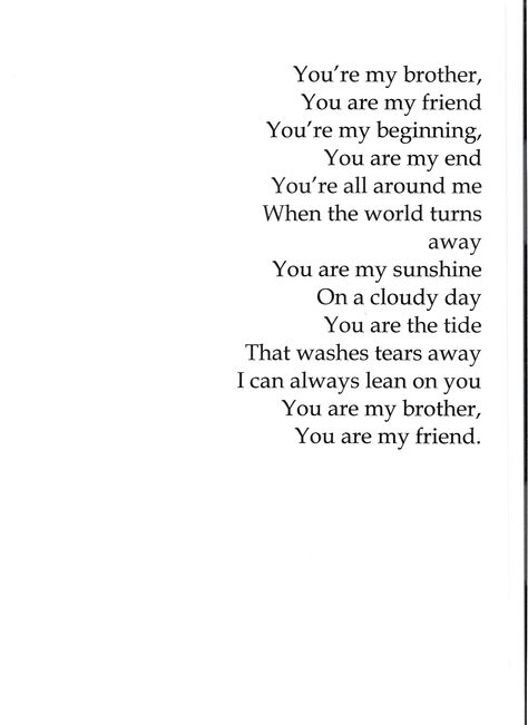 i wish my brother were here today so that i could give this to him.  i miss him every day.  it's been five years.  he was 27 when he passed away, and i feel empty without him.  he was my other half, and the one person that i thought would always be there.  he is gone. and i feel lost without him.  for anyone with a sibling, please....cherish every moment together.... Missing Siblings Quotes Brother, Brother Bond Quotes, Dear Brother Quotes, Brother Sayings, Brother Poems, Big Brother Quotes, Dear Brother, Sibling Quotes, Brother Sister Quotes