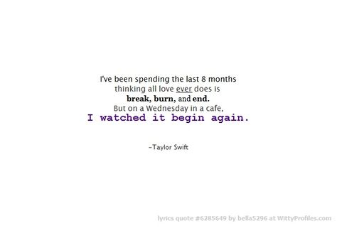 I Watched It Begin Again, Begin Again Taylor Swift, Taylor Swift Lyric Quotes, Begin Again, Cheesecake Factory, Taylor Swift Lyrics, 8 Months, All Love, Lyric Quotes