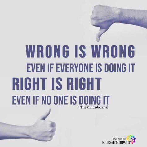 Bad choices always lead to bad results, you will regret making the wrong choices. No matter how good they look in the moment. Even if the whole world chooses it's not right. Deep down you know the correct thing to do and sometimes will not be an easy choice. Always stay true to yourself and don't make important decisions to take the easy way out its not worth it at the end. Its better to know you did the right thing. The right decision will be seen from miles away and you will feel peace........ Wrong Is Wrong Even If Everyone, Wrong Is Wrong, Wrong Quote, The Minds Journal, Better Mental Health, Meant To Be Yours, The Angle, Inspirational Quotes With Images, Spiritual Wisdom