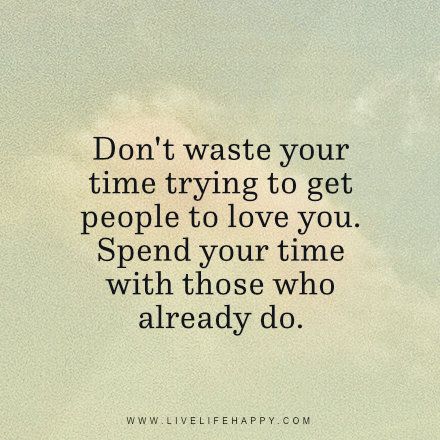 Don't waste your time trying to get people to love you. Spend your time with those who already do. www.livelifehappy.com Waste Your Time Quotes, Negativity Quotes, Society Quotes, High Quality Pictures, Don't Waste Your Time, General Quotes, Done Quotes, Teen Life Hacks, Time Quotes