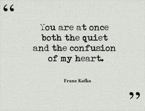 "You are at once both the quiet and the confusion of my heart." - Franz Kafka Frank Kafka, Kafka Quotes, What I Like About You, Franz Kafka, Life Quotes Love, Poem Quotes, The Quiet, Real Love, About Love