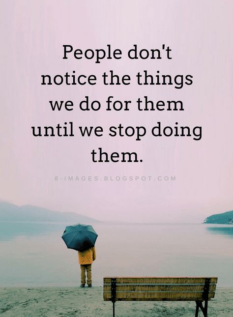 Quotes People don't notice the things we do for them until we stop doing them. Dont Go Out Of Your Way Quotes People, Done Doing Things For People Quotes, Oversmartness Quotes Dont Be, People Dont Like You But They Watch You, Reproach Quotes, Stop Being Good To People Quotes, When You Stop Doing Things For People, Stop Being Available To People Quotes, Stop Doing So Much For People