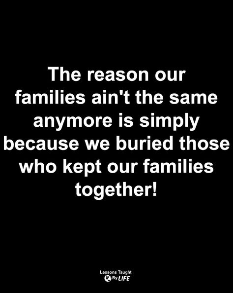 Life Quotes | The reason our families ain't the same anymore is simply because we buried those who kept our families together! Dear Family Quotes, Quotes Fake Family, Family Inheritance Quotes Truths, Family Aint The Same Quotes, Family Isn’t What It Used To Be, Family That Lies Quotes, Being The Glue Of The Family Quotes, Messy Family Quotes, Family Isn't Family Anymore Quotes