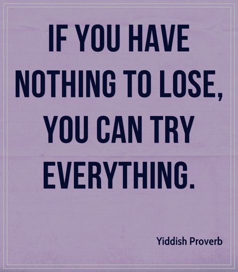 If you have nothing to lose, you can try everything. Yiddish proverb. You Have Nothing To Lose, Yiddish Proverb, Try Everything, Stoicism Quotes, Nothing To Lose, Proverbs Quotes, Postive Life Quotes, Philosophy Quotes, Losing Everything