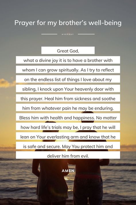 Great God, what a divine joy it is to have a brother with whom I can grow spiritually. As I try to reflect on the endless list of things I love about my sibling, I knock upon Your heavenly door with this prayer. Heal him from sickness and soothe him from whatever pain he may be enduring. Bless him with health and happiness. No matter how hard life’s trials may be, I pray that he will lean on Your everlasting arm and know that he is safe and secure. May You protect him and deliver him from evil. Prayer For My Brother Healing, Prayers For Brother, Prayer For My Brother, List Of Things I Love, Andrew The Apostle, Prayer For My Son, Grow Spiritually, Comforting Bible Verses, Short Prayers