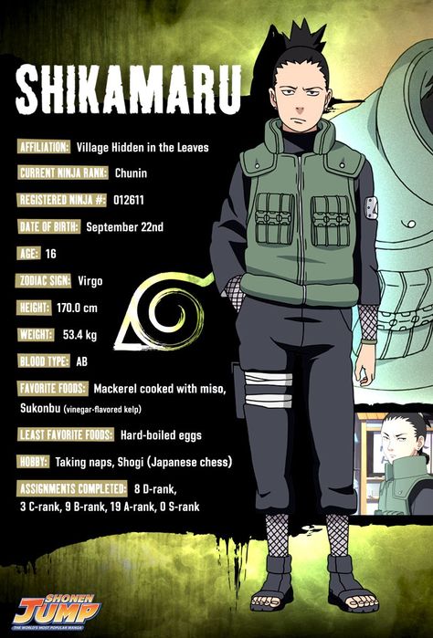 Shikamaru Nara (奈良シカマル, Nara Shikamaru) is a member of Konohagakure's Nara clan. Though lazy by nature, Shikamaru has a rare intellect that consistently allows him to prevail in combat. The responsibilities that these successes leave him with cause him frequent annoyance, but he gladly accepts them so that he may be of service to his fellow members of Team Asuma, and to prove himself to generations of the past and future. Naruto Character Info, Naruto And Shikamaru, Naruto Facts, Shikamaru And Temari, Shikamaru Nara, Sasuke Sakura, Naruto Shippuden Characters, Naruto Kakashi, Naruto Pictures