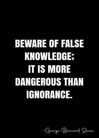 Beware of false knowledge; it is more dangerous than ignorance. – George Bernard Shaw Quote QWOB Collection. Search for QWOB with the quote or author to find more quotes in my style… • Millions of unique designs by independent artists. Find your thing. Willful Ignorance Quote, Dangerous People Quotes, Ignorance Quotes People, Ignorant Quotes, Danger Quotes, Ignorant People Quotes, Quotes About Ignorance, Accusation Quotes, Ignorance Quotes