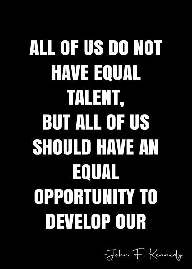 All of us do not have equal talent, but all of us should have an equal opportunity to develop our talent. – John F. Kennedy Quote QWOB Collection. Search for QWOB with the quote or author to find more quotes in my style… • Millions of unique designs by independent artists. Find your thing. Opportunity Quotes, Talent Quotes, White Quote, More Quotes, Equal Opportunity, All Of Us, Quote Posters, Sale Poster, Coaching