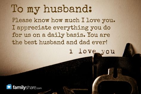 To my husband: Please know how much I love you. I appreciate everything you do for us on a daily basis. You are the best husband and dad ever! I love you. Husband Quotes From Wife Appreciation, Appreciation Quotes For Him My Husband, Husband Appreciation Quotes, Love Your Husband Quotes, Hubby Quotes, Wife Birthday Quotes, I Love You Husband, Husband Birthday Quotes, Husband Appreciation