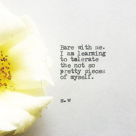 Bare with me. I am learning to tolerate the not so pretty pieces of myself. - s.w Inspirational Qoutes, Notable Quotes, Inspirational Bible Verses, Wonderful Words, Positive Life, Piece Of Me, Friendship Quotes, Beautiful Words, Christian Quotes