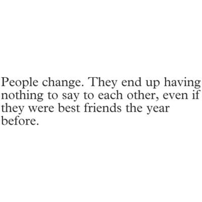 People change.They end up having nothing to say to each other, even if they were best friends the year before. #Friends #Change #picturequotes View more #quotes on http://quotes-lover.com Friends Change Quotes, Losing Friends Quotes, People Change Quotes, Ending Quotes, Fake Friend Quotes, People Change, Personal Quotes, Change Quotes, People Quotes