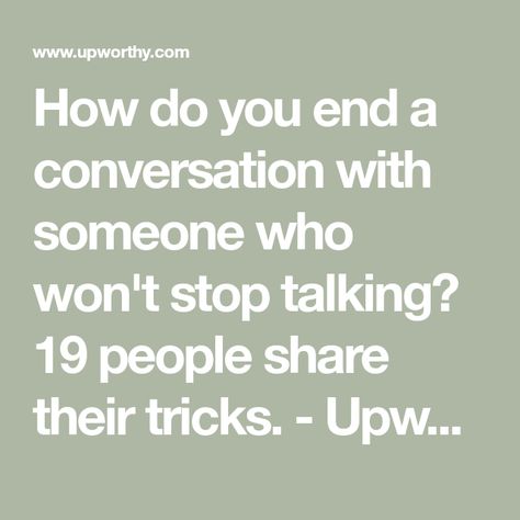 How do you end a conversation with someone who won't stop talking? 19 people share their tricks. - Upworthy Smart People Talk About Ideas, How To End A Conversation, Take A Hint, I Just Dont Care, Make It Stop, Talk Too Much, Keep Talking, Marriage And Family Therapist, Difficult Conversations