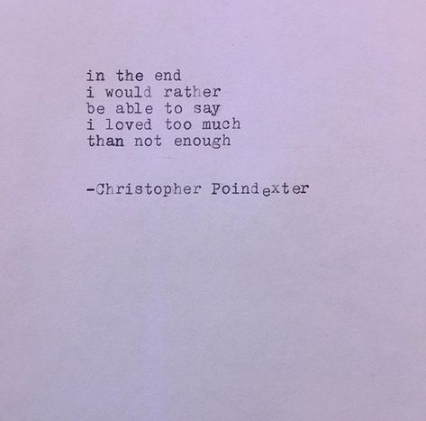 In the end I would rather Be able to say I loved too much Than not enough - Christopher Poindexter Christopher Poindexter, Mish Mash, Ding Dong, Golden Eagle, Friend Quotes, In The End, Not Enough, Poetry Quotes, True Words