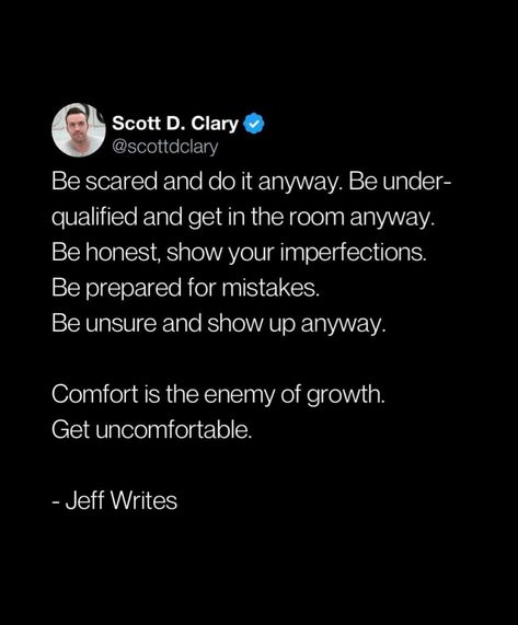 Be scared and do it anyway. Be under. qualified and get in the room anyway. Be honest, show your imperfections Be prepared for mistakes. Be unsure and show up anyway. Comfort is the enemy of growth. Get uncomfortable. - Jeff Writes If It Does Not Scare You Quotes, Comfort Is The Enemy Of Growth, Im Scared Quotes Life, Be Scared And Do It Anyway Quote, Be Scared And Do It Anyway, Do It Scared Tattoo, Do It Scared Quote, Uncomfortable Quote, Stop Being Scared