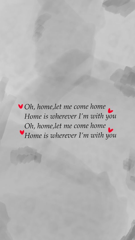 Oh, home, let me come home Home is wathever i’m with you Come Home, Always And Forever, Home Home, Always Be, I Love You, Let Me, Love You, I Love, Let It Be