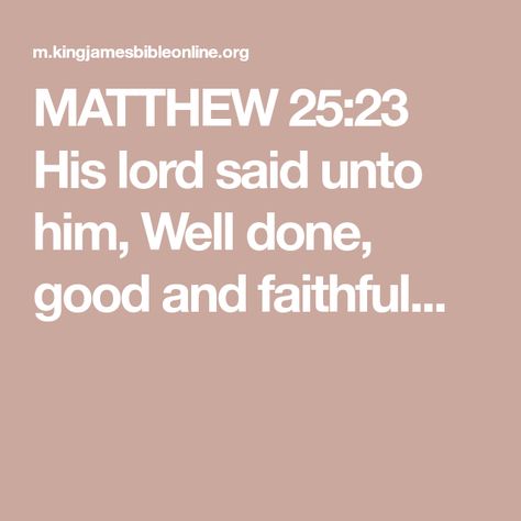 MATTHEW 25:23 His lord said unto him, Well done, good and faithful... King James Bible Online, Good And Faithful Servant, Deuteronomy 1, Ecclesiastes 1, Isaiah 1, Jeremiah 1, Matthew 25, 2 Samuel, 1 Chronicles