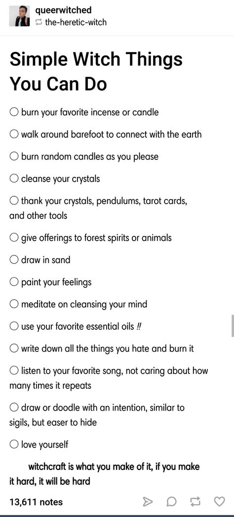 Simple witchy things you can do Tumblr post link: https://queerwitched.tumblr.com/post/176327587301/simple-witch-things-you-can-do Witch Tumblr Posts, Witchy Things To Do On Your Period, Fun Witchy Things To Do, Witches Shopping List, What Do Witches Do, Things Witches Say, Witchy Things To Do Outside, Things To Put In Grimoire, Witchy Date Ideas