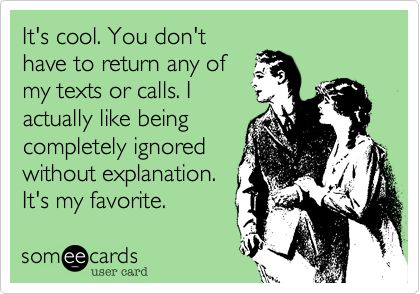 It's cool. You don't have to return any of my texts or calls. I actually like being completely ignored without explanation. It's my favorite. Text Back, Pet Peeves, E Card, Ecards Funny, Someecards, Text Me, Bones Funny, Great Quotes, Funny Cute