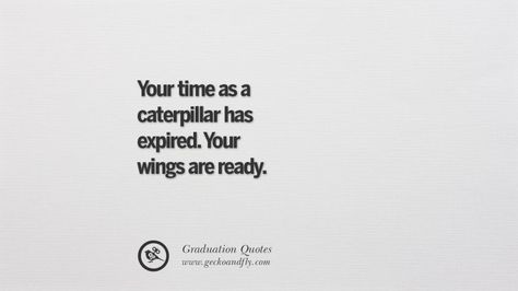 Your time as a caterpillar has expired. Your wings are ready.  30 Inspirational Quotes on Graduation For High School And College Qoutes About Graduating, Quotes On Farewell College, High School Ending Quotes, College Ending Quotes Feelings, Last School Year Quotes, Farewell Quotes For Sister, Quotes On Endings, College Life Ending Quotes, School Year End Quotes